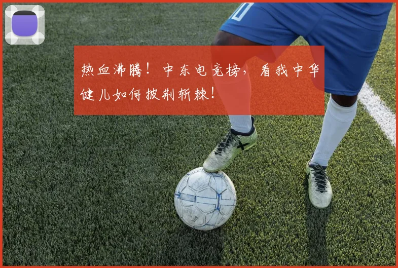 热血沸腾！中东电竞榜，看我中华健儿如何披荆斩棘！