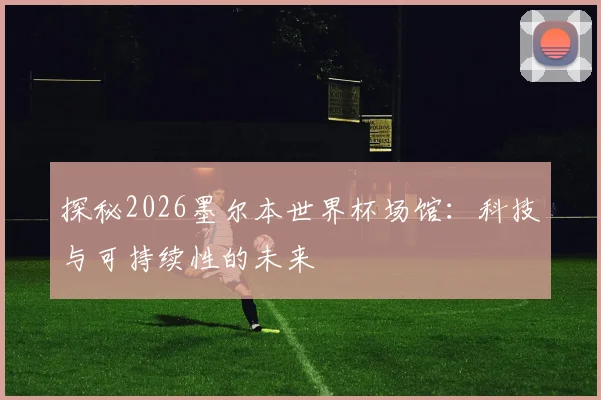 探秘2026墨尔本世界杯场馆:科技与可持续性的未来