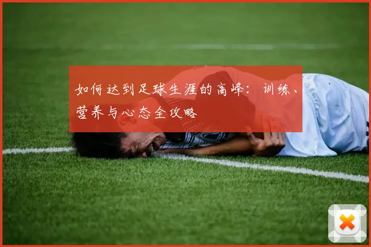 如何达到足球生涯的高峰:训练、营养与心态全攻略