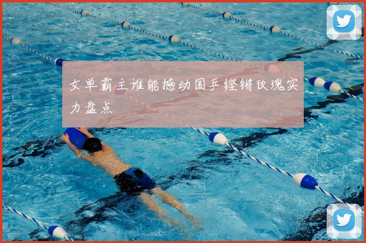 女单霸主谁能撼动国乒铿锵玫瑰实力盘点