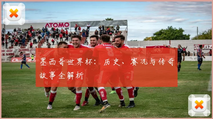 墨西哥世界杯:历史、赛况与传奇故事全解析