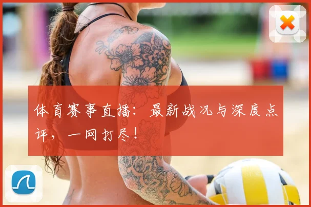 体育赛事直播:最新战况与深度点评,一网打尽!