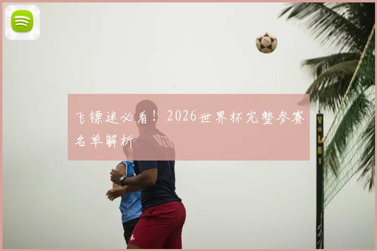 飞镖迷必看!2026世界杯完整参赛名单解析