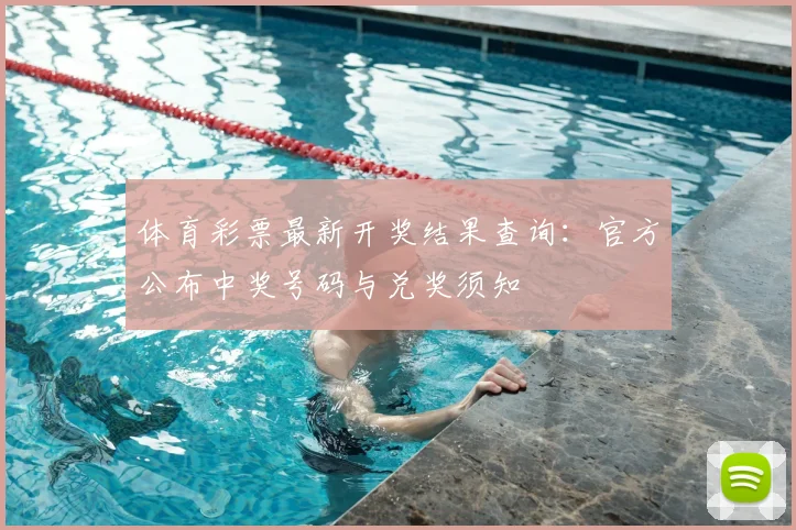 体育彩票最新开奖结果查询：官方公布中奖号码与兑奖须知