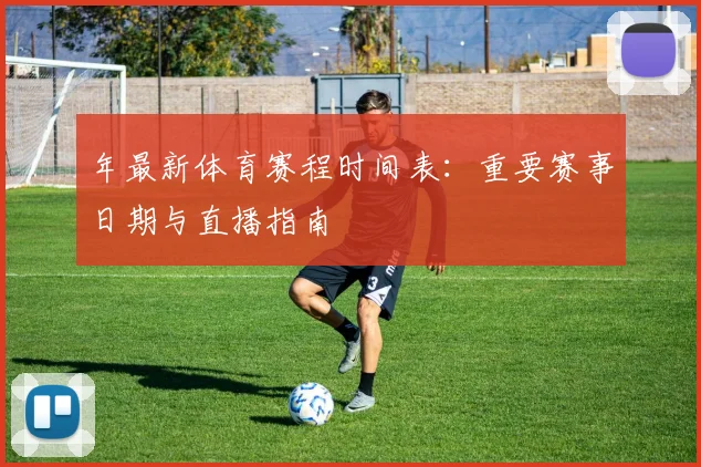 年最新体育赛程时间表:重要赛事日期与直播指南