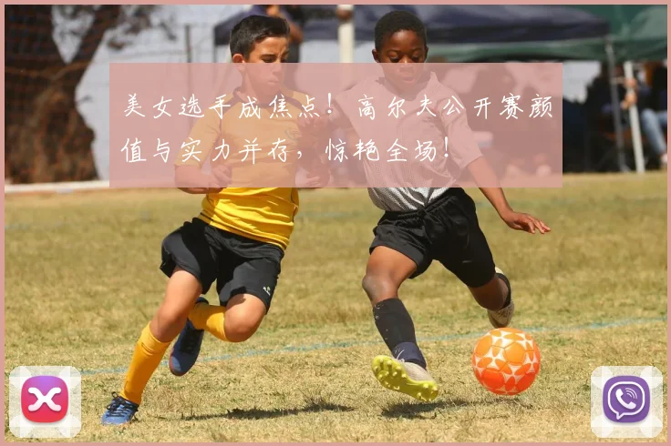 美女选手成焦点！高尔夫公开赛颜值与实力并存，惊艳全场！