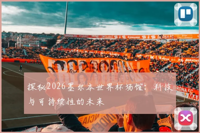 探秘2026墨尔本世界杯场馆:科技与可持续性的未来