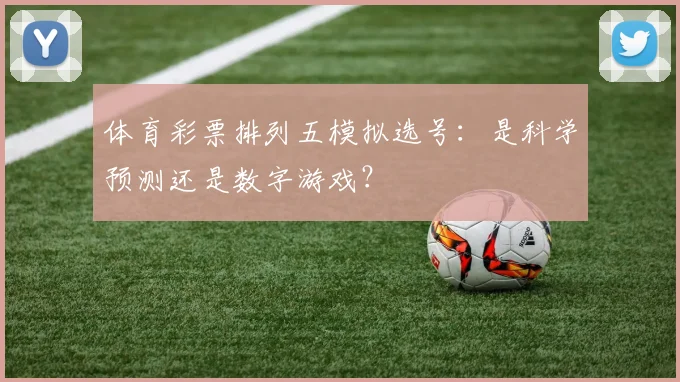 体育彩票排列五模拟选号：是科学预测还是数字游戏？