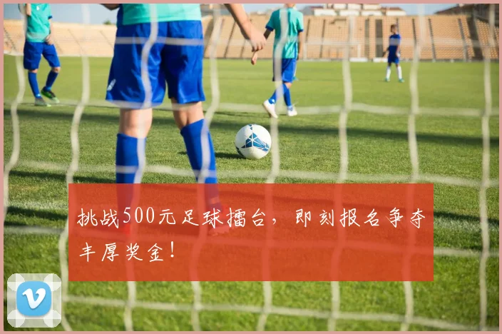 挑战500元足球擂台,即刻报名争夺丰厚奖金!