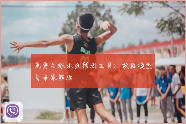免费足球比分预测工具：数据模型与专家解读
