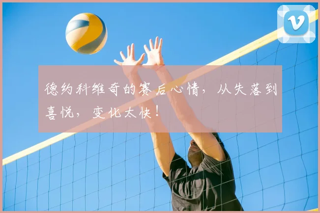 德约科维奇的赛后心情，从失落到喜悦，变化太快！