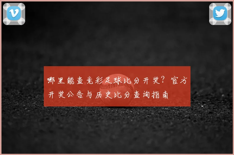 哪里能查竞彩足球比分开奖？官方开奖公告与历史比分查询指南