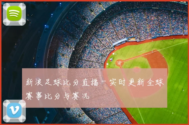 新浪足球比分直播 - 实时更新全球赛事比分与赛况