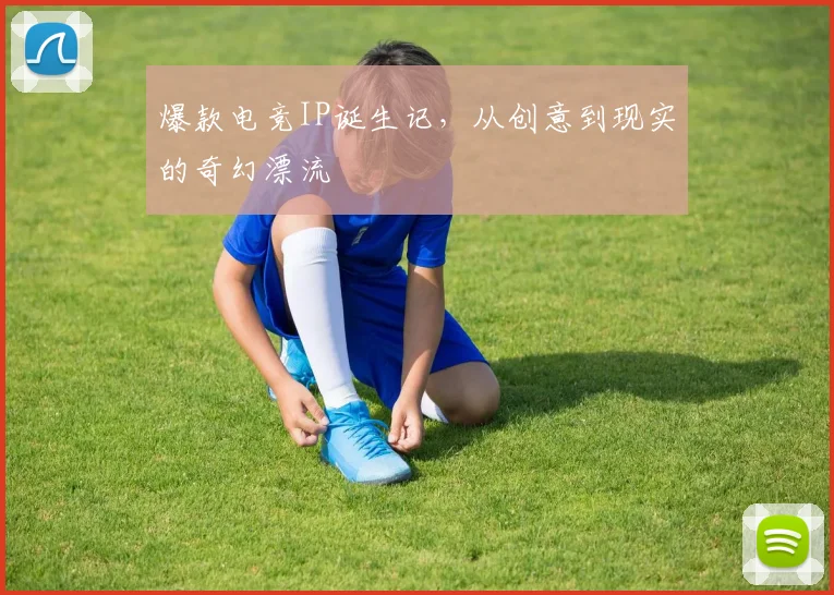 爆款电竞IP诞生记，从创意到现实的奇幻漂流