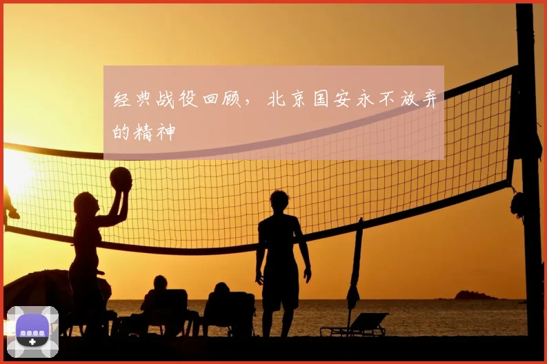 经典战役回顾,北京国安永不放弃的精神