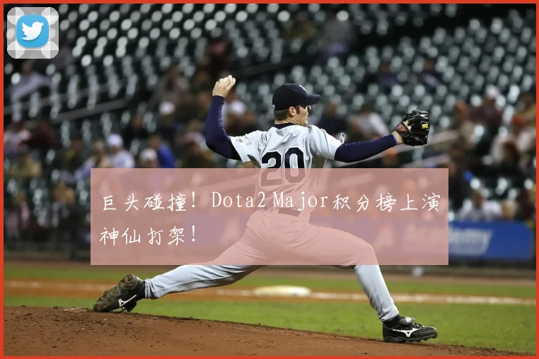 巨头碰撞！Dota2 Major积分榜上演神仙打架！