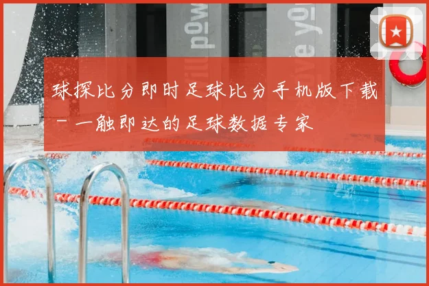 球探比分即时足球比分手机版下载 - 一触即达的足球数据专家