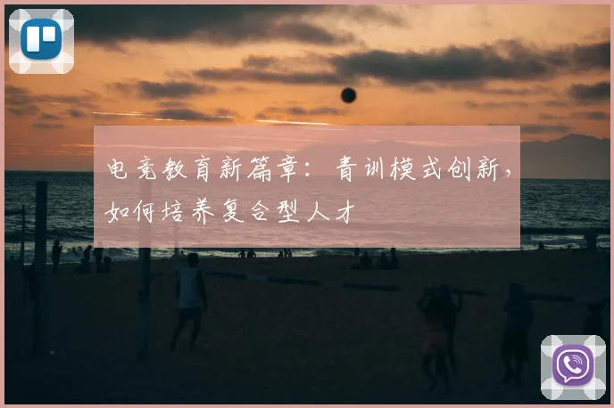 电竞教育新篇章:青训模式创新,如何培养复合型人才